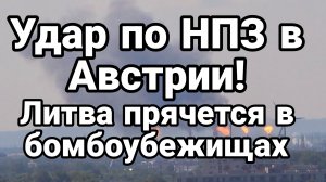 УДАР ПО НПЗ В АВСТРИИ! ЛИТВА ПРЯЧЕТСЯ В БОМБОУБЕЖИЩАХ