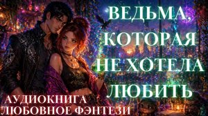 ЛЮБОВНОЕ ФЭНТЕЗИ: ВЕДЬМА, КОТОРАЯ НЕ ХОТЕЛА ЛЮБИТЬ СЛУШАТЬ АУДИОКНИГА