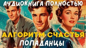 АУДИОКНИГА ПОЛНОСТЬЮ: АЛГОРИТМ СЧАСТЬЯ / ПОПАДАНЦЫ