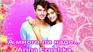 А много ли надо. Arina Eroshka.