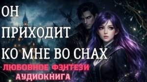 АУДИОКНИГА ЛЮБОВНОЕ ФЭНТЕЗИ: ОН ПРИХОДИТ КО МНЕ ВО СНАХ СЛУШАТЬ