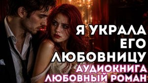 АУДИОКНИГА ЛЮБОВНЫЙ РОМАН: Я УКРАЛА ЕГО ЛЮБОВНИЦУ СЛУШАТЬ