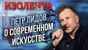 Пётр Лидов о современном искусстве // ИзолентаLive