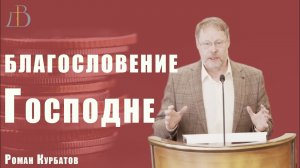 «Благословение Господне» - Роман Курбатов | Проповедь