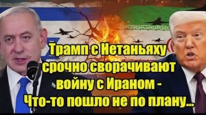 Трамп с Нетаньяху срочно сворачивают войну с Ираном - Что-то пошло не по плану...