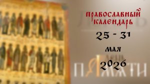 Православный календарь 25 - 31 мая 2026 года