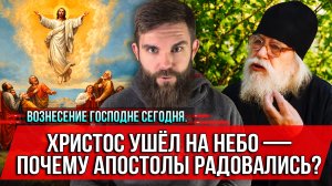❗️Вознесение Господне сегодня. Христос ушёл на Небо — почему апостолы радовались?