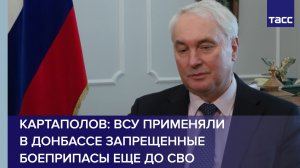 Картаполов: ВСУ применяли в Донбассе запрещенные боеприпасы еще до СВО