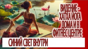 Видение - хатха йога дома и в фитнес центре