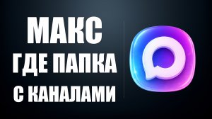 Макс где папка с каналами