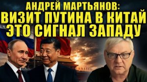 Андрей Мартьянов визит Путина в Китай — чёткий сигнал Западу. Новый миропорядок уже создаётся.