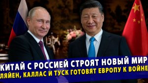 🔥 Китай с Россией строят новый мир! Фон дер Ляйен, Каллас и Туск готовят Европу к большой войне!