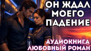 АУДИОКНИГА ЛЮБОВНЫЙ РОМАН: ОН ЖДАЛ МОЕГО ПАДЕНИЯ СЛУШАТЬ