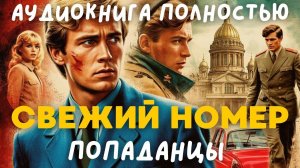 АУДИОКНИГА ПОЛНОСТЬЮ: СВЕЖИЙ НОМЕР / ПОПАДАНЦЫ