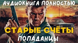 АУДИОКНИГА ПОЛНОСТЬЮ: СТАРЫЕ СЧЕТЫ / ПОПАДАНЦЫ