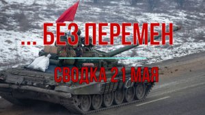 ... без перемен. Сводка 21 мая