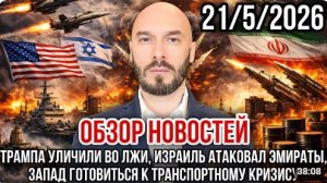 ОБЗОР НОВОСТЕЙ 21.05.2026 ТРАМПА УЛИЧИЛИ ВО ЛЖИ ИЗРАИЛЬ АТАКОВАЛ ОАЭ ТРАНСПОРТНЫЙ КОЛЛАПС НА ЗАПАДЕ