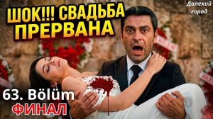 ДАЛЕКИЙ ГОРОД 63 СЕРИЯ ФИНАЛ: Свадьба, ставшая трагедией!