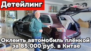 Детейлинг в Китай - оклейка авто за 80.000 руб.