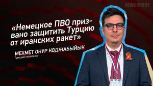 «Немецкое ПВО призвано защитить Турцию от иранских ракет» - Мехмет Онур Коджабыйык