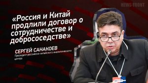 «Россия и Китай продлили договор о сотрудничестве и добрососедстве» - Сергей Санакоев