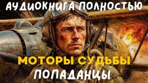 АУДИОКНИГА ПОЛНОСТЬЮ: МОТОРЫ СУДЬБЫ / ПОПАДАНЦЫ