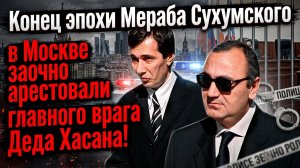Конец эпохи Мераба Сухумского в Москве заочно арестовали главного врага Деда Хасана!