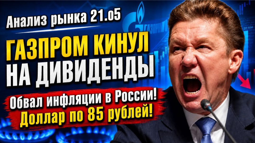 Анализ рынка 21.05 / ГАЗПРОМ КИНУЛ НА ДИВИДЕНДЫ / Обвал инфляции в России! Доллар по 85 рублей!