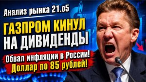 Анализ рынка 21.05 / ГАЗПРОМ КИНУЛ НА ДИВИДЕНДЫ / Обвал инфляции в России! Доллар по 85 рублей!