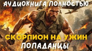 АУДИОКНИГА ПОЛНОСТЬЮ: СКОРПИОН НА УЖИН / ПОПАДАНЦЫ