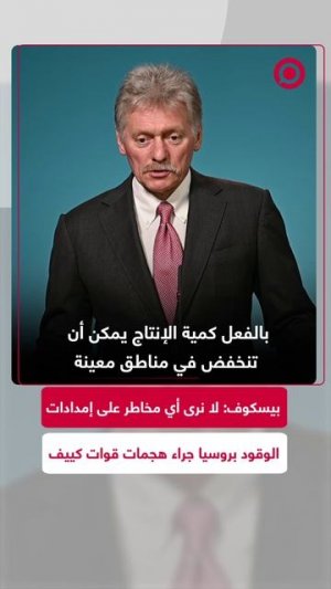 المتحدث باسم الكرملين دميتري بيسكوف يؤكد أن موسكو لا ترى تهديدا لإمدادات الوقود .