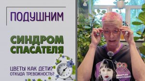 Синдром спасателя. Помоги себе сам. Причины тревожности. Цветы как дети? Или цели заведения разные.