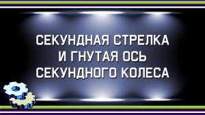 Секундная стрелка и гнутая ось секундного колеса