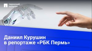 Даниил Курушин в репортаже «РБК Пермь»: Внедрение ИИ | Рынок взрослеет