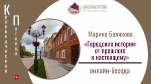 КРАЕВЕДЧЕСКАЯ ПЯТНИЦА с Мариной Беляковой «Городские истории: от прошлого к настоящему»