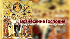 Вознесение Господне 2026. Проповедь епископа АС РПАЦ Игнатия (Душеина)