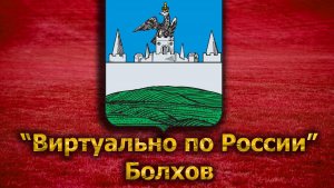 Виртуально по России. 123. город Болхов