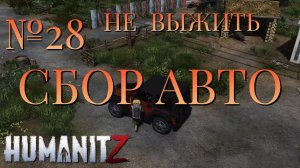 НЕ ВЫЖИТЬ/ЧАСТЬ №28/СБОР АВТО/HumanitZ