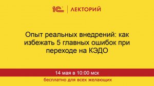 1С:Лекторий. 14.05.2026. Опыт реальных внедрений: как избежать 5 главных ошибок при переходе на КЭДО