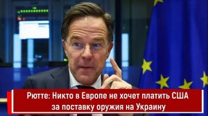 Рютте: Никто в Европе не хочет платить США за поставку оружия на Украину