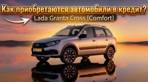 АВТОКРЕДИТ в  2026 на примере Lada Granta Cross [Comfort] в г. Тольятти!