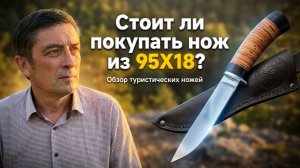Стоит ли покупать нож из 95Х18? Обзор туристических ножей