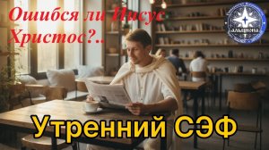 Ошибся ли... Иисус Христос？ ｜ Утренний СЭФ! Духовные практики.