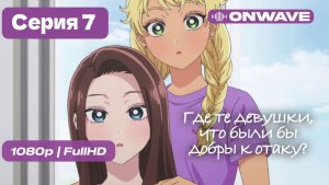 Где те девушки, что были бы добры к отаку? - 7 серия [OnWave]