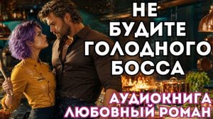 АУДИОКНИГА ЛЮБОВНЫЙ РОМАН: НЕ БУДИТЕ ГОЛОДНОГО БОССА СЛУШАТЬ