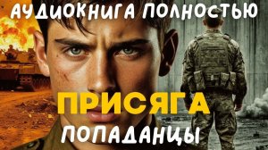 АУДИОКНИГА ПОЛНОСТЬЮ: ПРИСЯГА / ПОПАДАНЦЫ