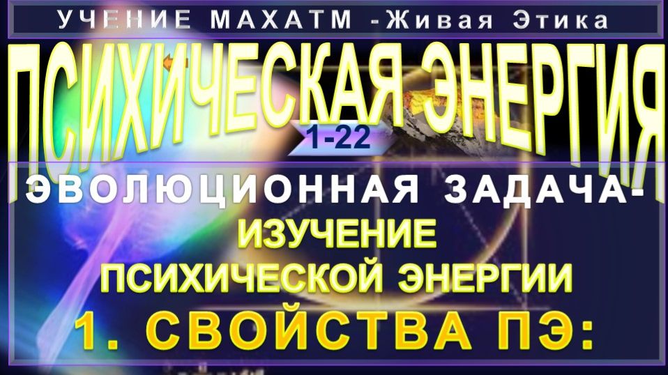(1-22) ПСИХИЧЕСКАЯ ЭНЕРГИЯ - ЭВОЛЮЦИОННАЯ ЗАДАЧА-ИЗУЧЕНИЕ ПЭ - СВОЙСТВА ПЭ - из УЧЕНИЯ МАХАТМ