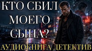 АУДИОКНИГА ДЕТЕКТИВ: КТО СБИЛ МОЕГО СЫНА? СЛУШАТЬ