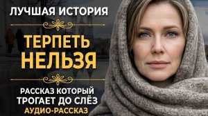 Терпеть нельзя   Рассказ, который трогает до глубины души. Очень сильная история.   Аудио рассказ