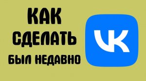 Как сделать в вк был недавно